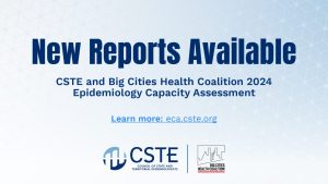 Announcement for new reports from CSTE and Big Cities Health Coalition on the 2024 Epidemiology Capacity Assessment. Learn more eca.cste.org