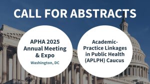 Call for abstracts APHA 2025 Annual Meeting & Expo in Washington, DC, and Academic-Practice Linkages in Public Health (APLPH) Caucus