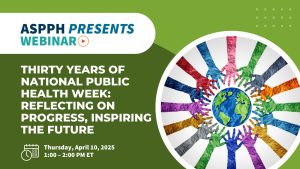 Graphic for ASPPH Presents webinar on thirty years of National Public Health Week featuring colorful hands reaching toward a globe